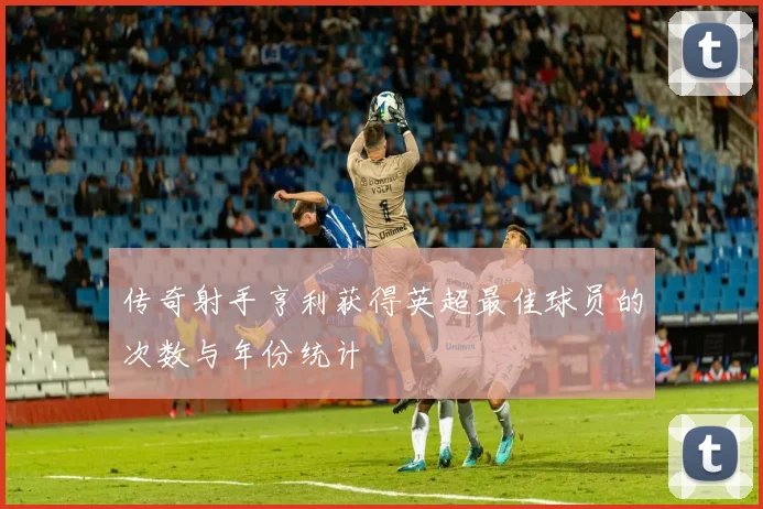 传奇射手亨利获得英超最佳球员的次数与年份统计