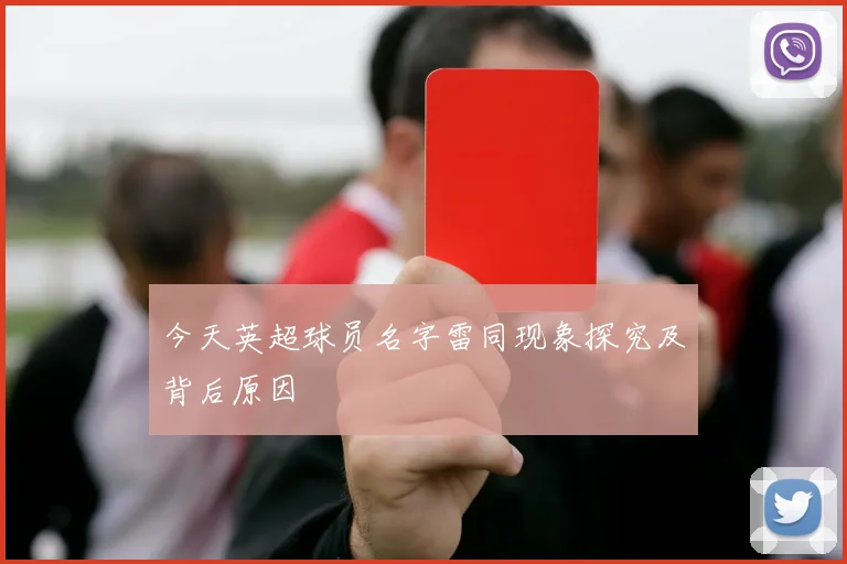 今天英超球员名字雷同现象探究及背后原因