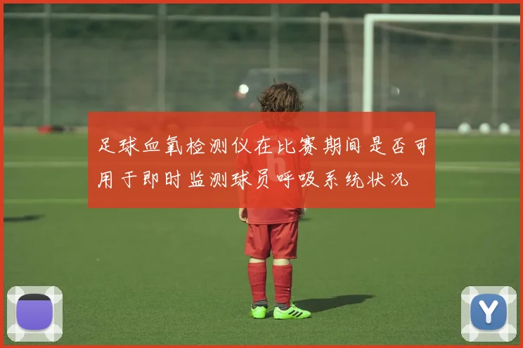 足球血氧检测仪在比赛期间是否可用于即时监测球员呼吸系统状况