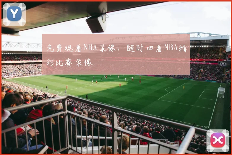 免费观看NBA录像，随时回看NBA精彩比赛录像