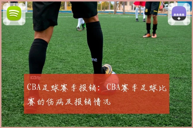 CBA足球赛季报销：CBA赛季足球比赛的伤病及报销情况