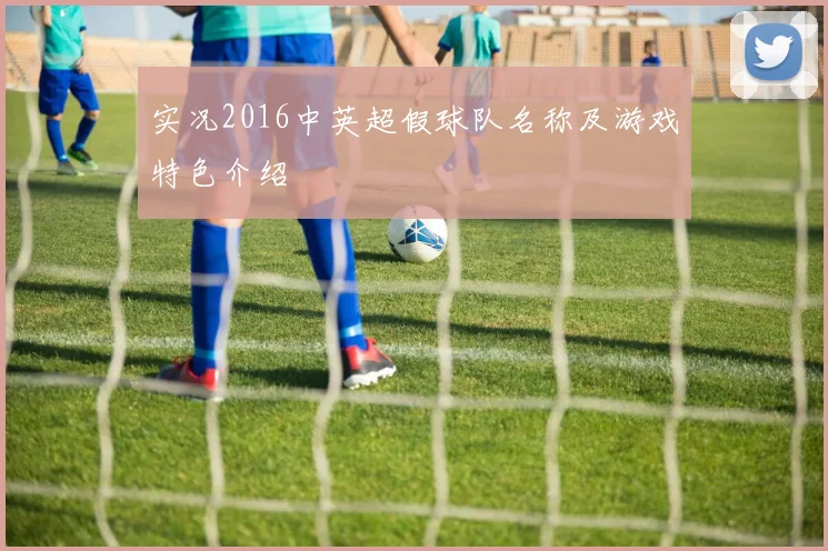 实况2016中英超假球队名称及游戏特色介绍