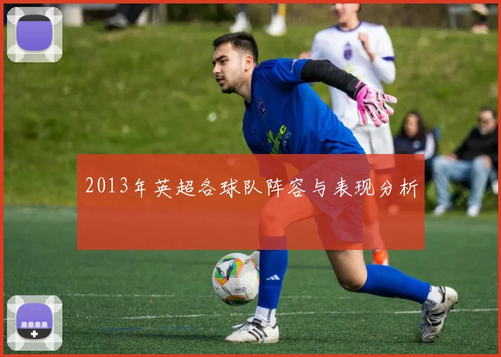 2013年英超各球队阵容与表现分析