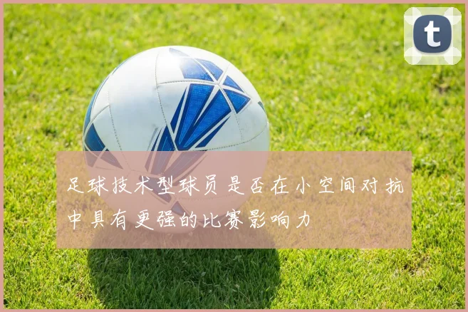 足球技术型球员是否在小空间对抗中具有更强的比赛影响力