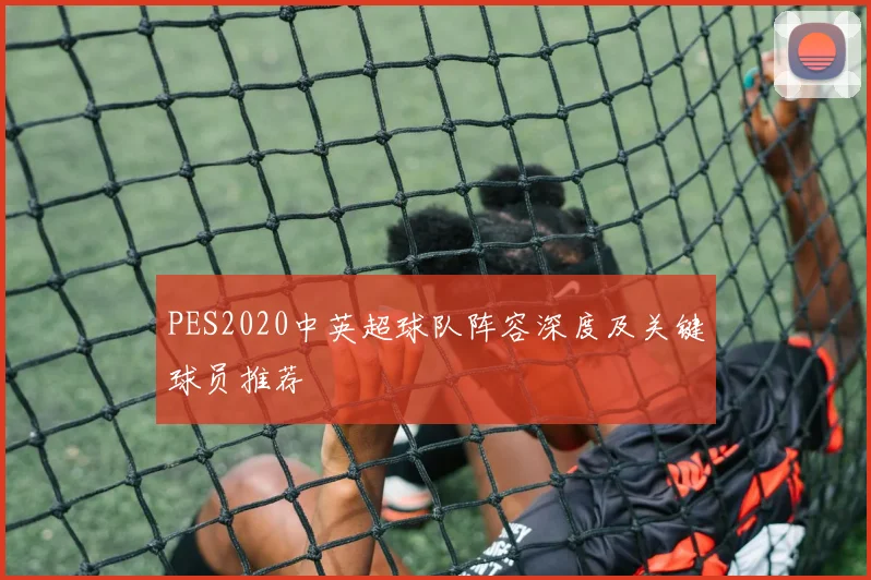 PES2020中英超球队阵容深度及关键球员推荐
